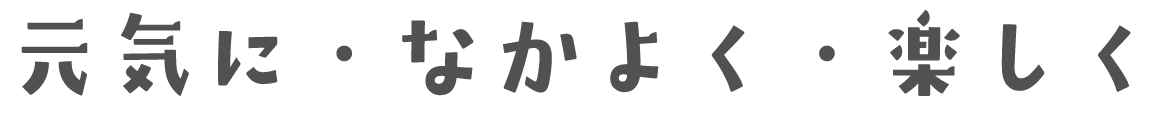 元気に・なかよく・楽しく