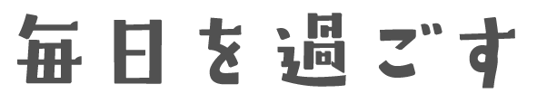 毎日を過ごす